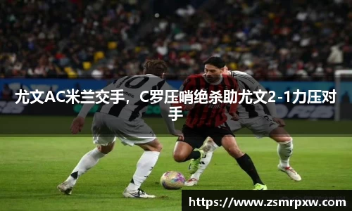 尤文AC米兰交手，C罗压哨绝杀助尤文2-1力压对手