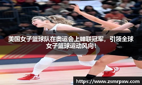 美国女子篮球队在奥运会上蝉联冠军，引领全球女子篮球运动风向！