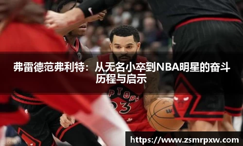弗雷德范弗利特：从无名小卒到NBA明星的奋斗历程与启示