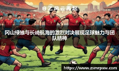 冈山绿雏与长崎航海的激烈对决展现足球魅力与团队精神