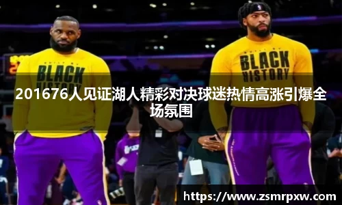 201676人见证湖人精彩对决球迷热情高涨引爆全场氛围