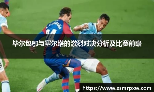 毕尔包鄂与塞尔塔的激烈对决分析及比赛前瞻