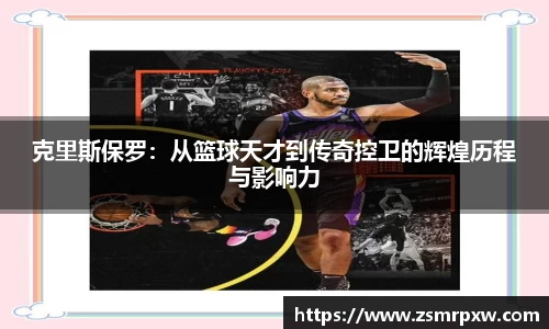 克里斯保罗：从篮球天才到传奇控卫的辉煌历程与影响力