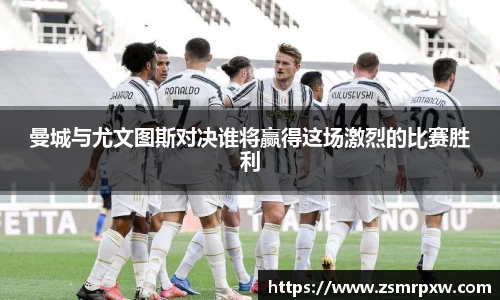 曼城与尤文图斯对决谁将赢得这场激烈的比赛胜利