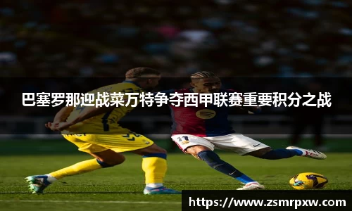 巴塞罗那迎战菜万特争夺西甲联赛重要积分之战