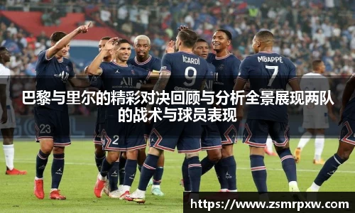 巴黎与里尔的精彩对决回顾与分析全景展现两队的战术与球员表现