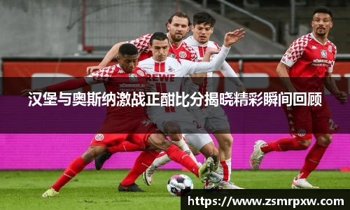 汉堡与奥斯纳激战正酣比分揭晓精彩瞬间回顾