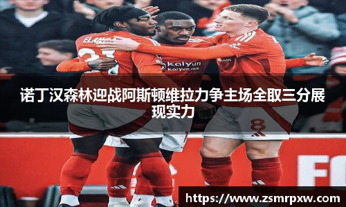 诺丁汉森林迎战阿斯顿维拉力争主场全取三分展现实力