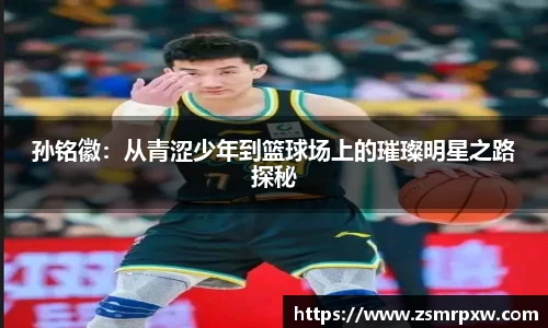 孙铭徽：从青涩少年到篮球场上的璀璨明星之路探秘