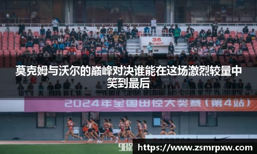 莫克姆与沃尔的巅峰对决谁能在这场激烈较量中笑到最后