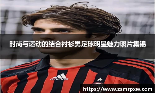 时尚与运动的结合衬衫男足球明星魅力照片集锦